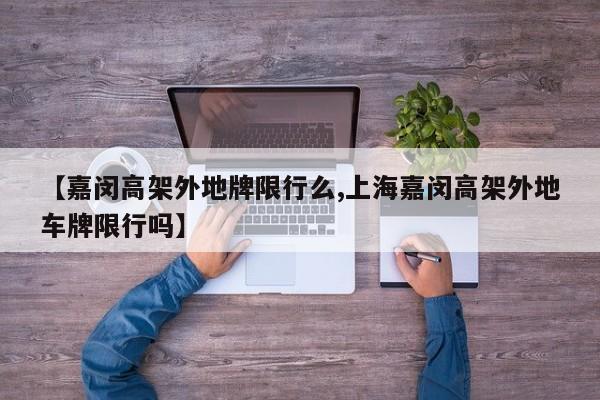 【嘉闵高架外地牌限行么,上海嘉闵高架外地车牌限行吗】