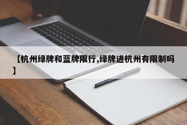 【杭州绿牌和蓝牌限行,绿牌进杭州有限制吗】