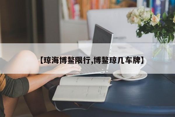 【琼海博鳌限行,博鳌琼几车牌】