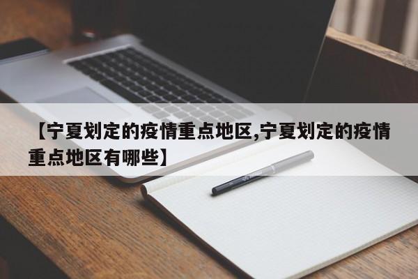 【宁夏划定的疫情重点地区,宁夏划定的疫情重点地区有哪些】