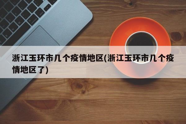 浙江玉环市几个疫情地区(浙江玉环市几个疫情地区了)