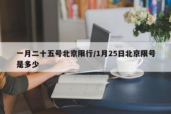 一月二十五号北京限行/1月25日北京限号是多少