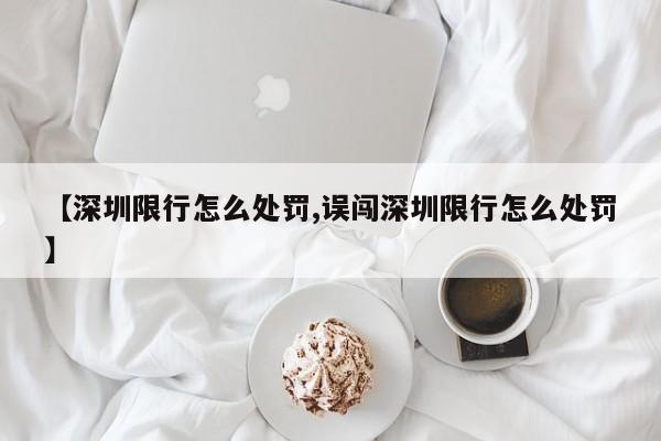 【深圳限行怎么处罚,误闯深圳限行怎么处罚】