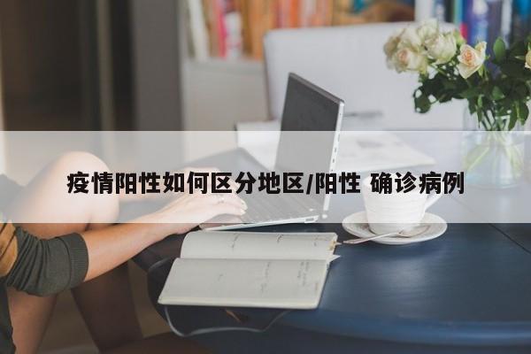 疫情阳性如何区分地区/阳性 确诊病例