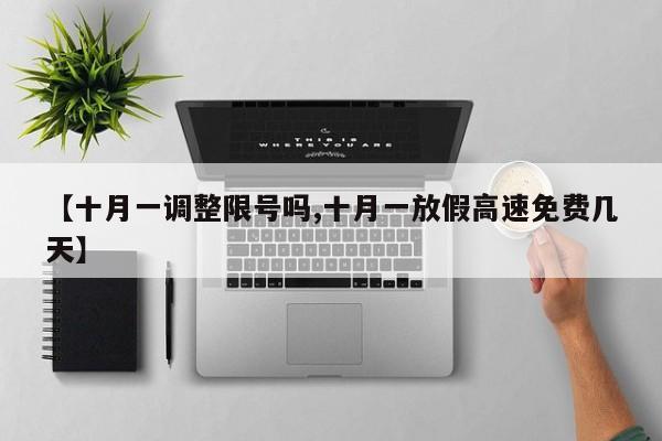 【十月一调整限号吗,十月一放假高速免费几天】