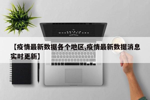 【疫情最新数据各个地区,疫情最新数据消息实时更新】