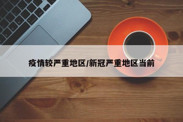疫情较严重地区/新冠严重地区当前