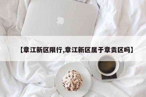 【章江新区限行,章江新区属于章贡区吗】
