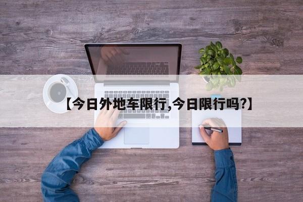 【今日外地车限行,今日限行吗?】