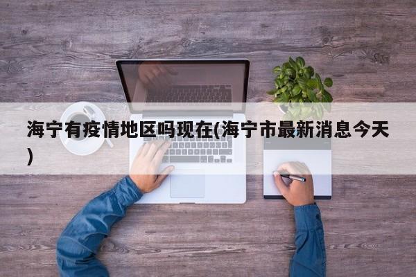 海宁有疫情地区吗现在(海宁市最新消息今天)