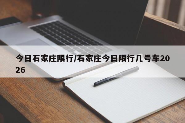 今日石家庄限行/石家庄今日限行几号车2026