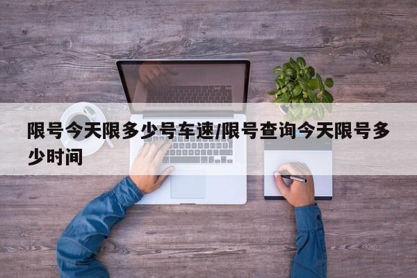 限号今天限多少号车速/限号查询今天限号多少时间