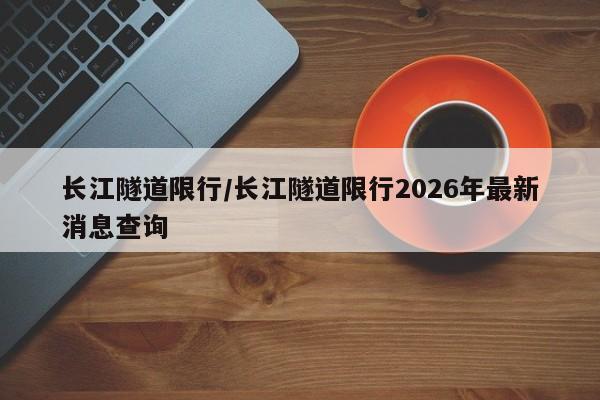 长江隧道限行/长江隧道限行2026年最新消息查询