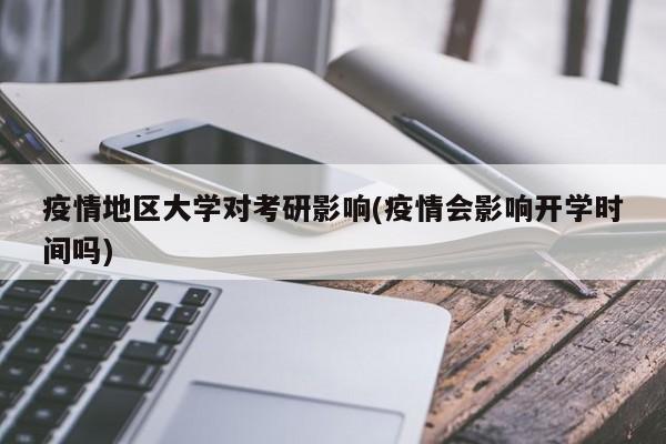 疫情地区大学对考研影响(疫情会影响开学时间吗)