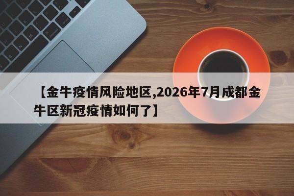 【金牛疫情风险地区,2026年7月成都金牛区新冠疫情如何了】