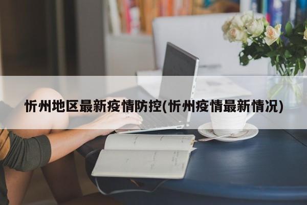 忻州地区最新疫情防控(忻州疫情最新情况)