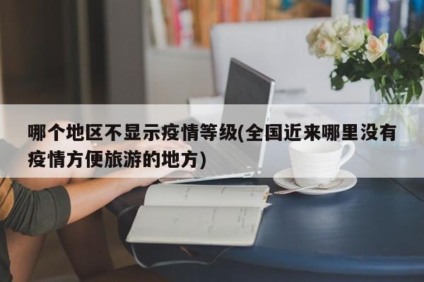 哪个地区不显示疫情等级(全国近来哪里没有疫情方便旅游的地方)