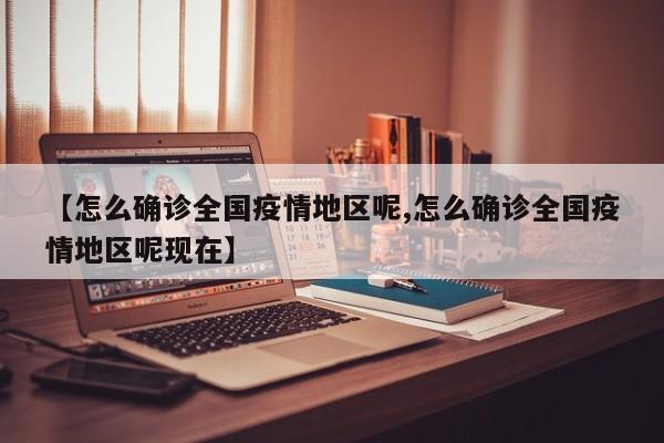 【怎么确诊全国疫情地区呢,怎么确诊全国疫情地区呢现在】