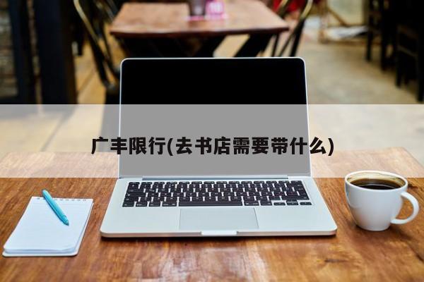 广丰限行(去书店需要带什么)