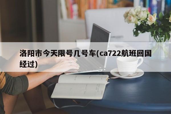 洛阳市今天限号几号车(ca722航班回国经过)