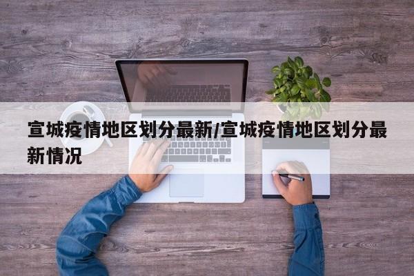 宣城疫情地区划分最新/宣城疫情地区划分最新情况