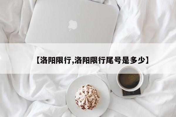 【洛阳限行,洛阳限行尾号是多少】