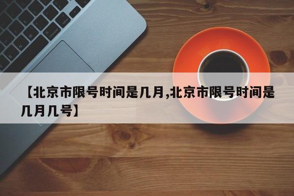 【北京市限号时间是几月,北京市限号时间是几月几号】