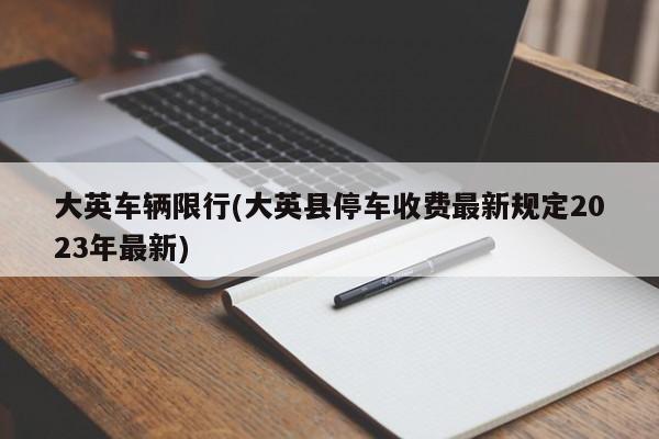 大英车辆限行(大英县停车收费最新规定2023年最新)