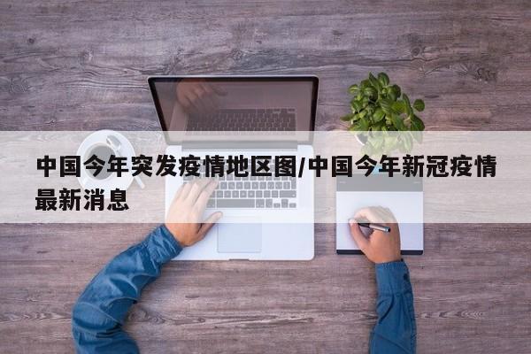 中国今年突发疫情地区图/中国今年新冠疫情最新消息