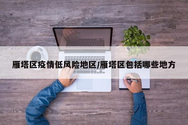 雁塔区疫情低风险地区/雁塔区包括哪些地方