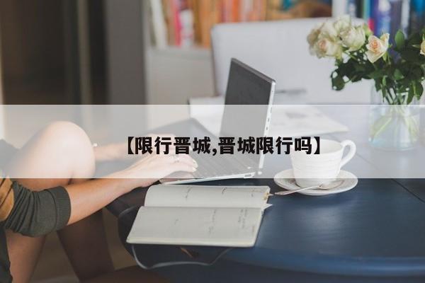 【限行晋城,晋城限行吗】