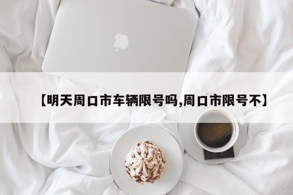 【明天周口市车辆限号吗,周口市限号不】