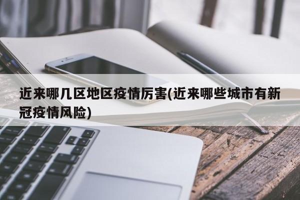 近来哪几区地区疫情厉害(近来哪些城市有新冠疫情风险)