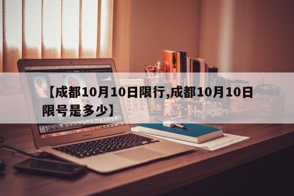 【成都10月10日限行,成都10月10日限号是多少】