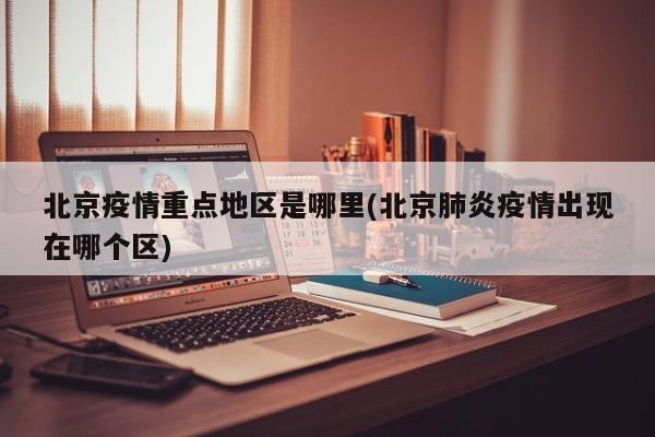 北京疫情重点地区是哪里(北京肺炎疫情出现在哪个区)