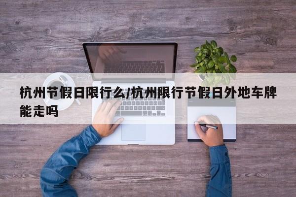 杭州节假日限行么/杭州限行节假日外地车牌能走吗