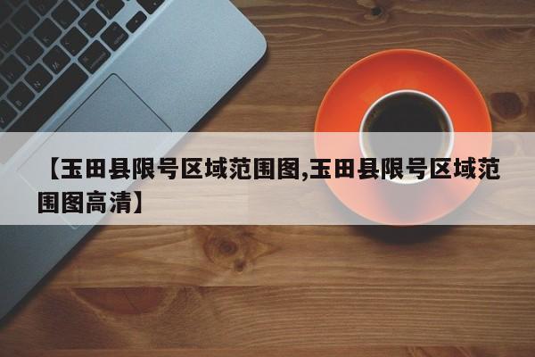 【玉田县限号区域范围图,玉田县限号区域范围图高清】