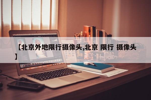 【北京外地限行摄像头,北京 限行 摄像头】