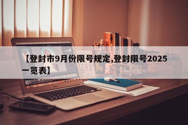 【登封市9月份限号规定,登封限号2025一览表】