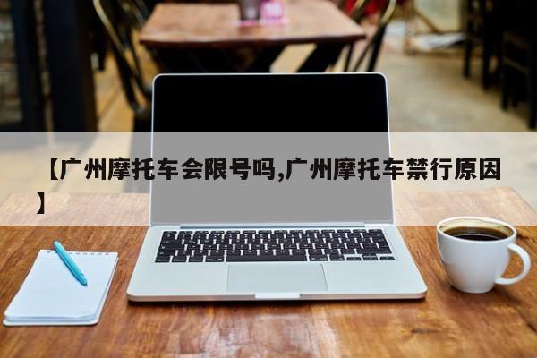 【广州摩托车会限号吗,广州摩托车禁行原因】