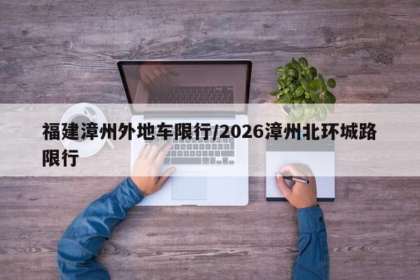 福建漳州外地车限行/2026漳州北环城路限行