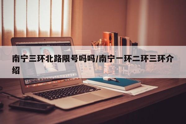 南宁三环北路限号吗吗/南宁一环二环三环介绍