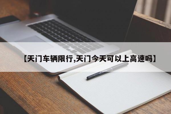 【天门车辆限行,天门今天可以上高速吗】