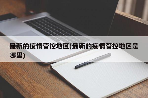 最新的疫情管控地区(最新的疫情管控地区是哪里)