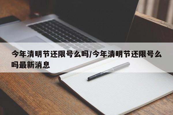 今年清明节还限号么吗/今年清明节还限号么吗最新消息