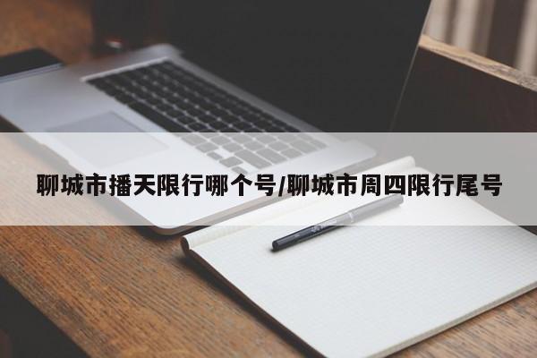聊城市播天限行哪个号/聊城市周四限行尾号