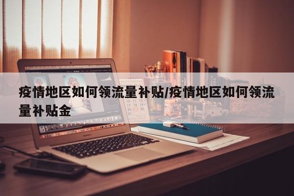 疫情地区如何领流量补贴/疫情地区如何领流量补贴金