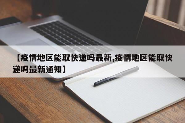 【疫情地区能取快递吗最新,疫情地区能取快递吗最新通知】