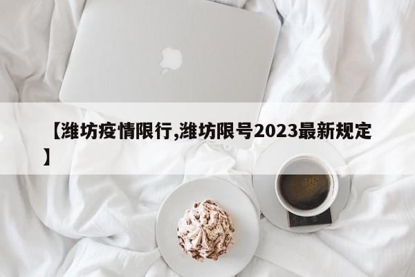 【潍坊疫情限行,潍坊限号2023最新规定】