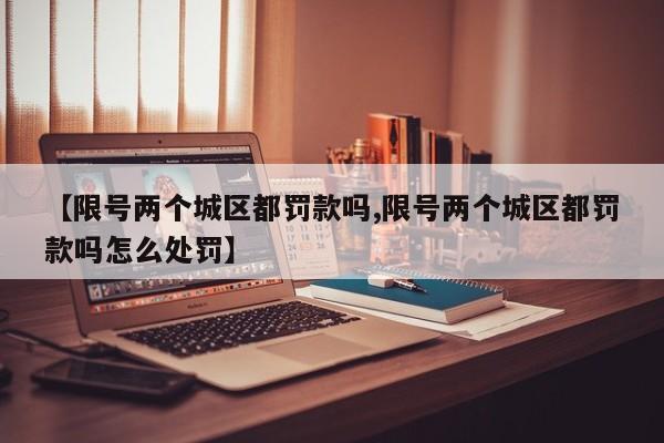 【限号两个城区都罚款吗,限号两个城区都罚款吗怎么处罚】